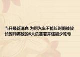 当日最新消息 为何汽车不能长时间停放长时间停放的6大危害若弄懂能少吃亏