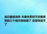 当日最新消息 夫妻关系好不好看家里的三个地方就知道了 这是伪装不了