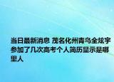 当日最新消息 茂名化州青鸟全炫宇参加了几次高考个人简历显示是哪里人