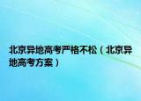北京异地高考严格不松（北京异地高考方案）