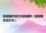 如何制作苏打水的视频（如何制作苏打水）