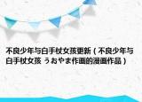 不良少年与白手杖女孩更新（不良少年与白手杖女孩 うおやま作画的漫画作品）