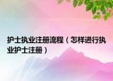 护士执业注册流程（怎样进行执业护士注册）
