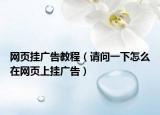 网页挂广告教程（请问一下怎么在网页上挂广告）