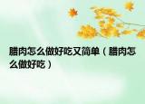 腊肉怎么做好吃又简单（腊肉怎么做好吃）