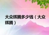 大众辉腾多少钱（大众辉腾）