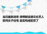 当日最新消息 律师解读德云社艺人擅闯女子住宅 是否构成犯罪了