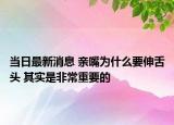 当日最新消息 亲嘴为什么要伸舌头 其实是非常重要的