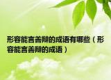 形容能言善辩的成语有哪些（形容能言善辩的成语）