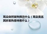 耳朵突然发热预示什么（耳朵莫名其妙发热意味着什么）