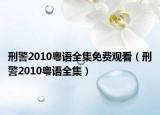 刑警2010粤语全集免费观看（刑警2010粤语全集）