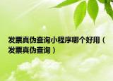 发票真伪查询小程序哪个好用（发票真伪查询）