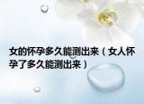 女的怀孕多久能测出来（女人怀孕了多久能测出来）
