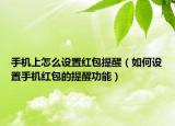 手机上怎么设置红包提醒（如何设置手机红包的提醒功能）