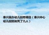 泰兴民办幼儿园有哪些（泰兴中心幼儿园到底死了几人）