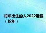 蛇年出生的人2022运程（蛇年）