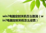win7电脑定时关机怎么取消（win7电脑定时关机怎么设置）