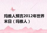 玛雅人预言2012年世界末日（玛雅人）