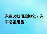 汽车必备用品排名（汽车必备用品）