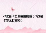 cf改名卡怎么使用视频（cf改名卡怎么打空格）