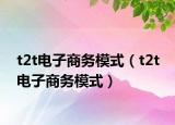 t2t电子商务模式（t2t 电子商务模式）