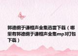 郭德纲于谦相声全集迅雷下载（哪里有郭德纲于谦相声全集mp3打包下载）