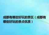 成都有哪些好玩的景区（成都有哪些好玩的景点优质）