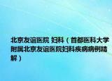 北京友谊医院 妇科（首都医科大学附属北京友谊医院妇科疾病病例精解）