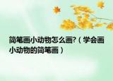 简笔画小动物怎么画?（学会画小动物的简笔画）