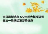 当日最新消息 QQ出现大规模盗号 冒出一堆群组发涉黄信息