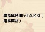 路易威登和lv什么区别（路易威登）