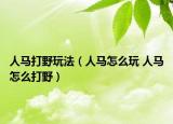 人马打野玩法（人马怎么玩 人马怎么打野）