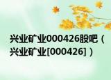 兴业矿业000426股吧（兴业矿业[000426]）