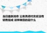 当日最新消息 公务员进村卖房没有销售提成 这样做目的是什么