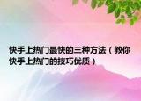 快手上热门最快的三种方法（教你快手上热门的技巧优质）