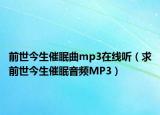 前世今生催眠曲mp3在线听（求前世今生催眠音频MP3）