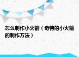怎么制作小火箭（奇特的小火箭的制作方法）