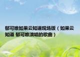 郁可唯如果云知道现场版（如果云知道 郁可唯演唱的歌曲）