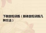 下肢放松训练（肢体放松训练几种方法）