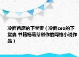 冷面首席的下堂妻（冷面ceo的下堂妻 书籍杨萌芽创作的网络小说作品）
