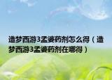 造梦西游3孟婆药剂怎么得（造梦西游3孟婆药剂在哪得）