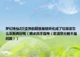 梦幻诛仙2只变异的超级星娃妖化成了垃圾该怎么重新弄好呢（跪求高手指导（若满意分数不是问题））