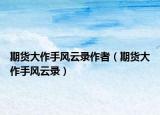 期货大作手风云录作者（期货大作手风云录）