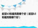 起亚k3和福克斯哪个好（起亚k3和福克斯哪个好）