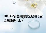 DOTA2安全令牌怎么启用（安全令牌是什么）