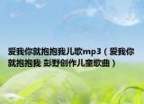 爱我你就抱抱我儿歌mp3（爱我你就抱抱我 彭野创作儿童歌曲）