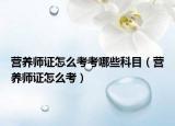 营养师证怎么考考哪些科目（营养师证怎么考）