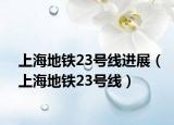 上海地铁23号线进展（上海地铁23号线）
