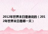 2012年世界末日是谁说的（2012年世界末日是哪一天）