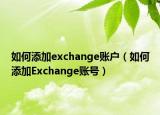 如何添加exchange账户（如何添加Exchange账号）